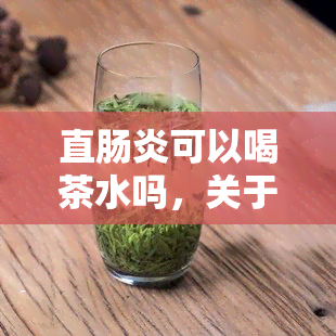 直肠炎可以喝茶水吗，关于直肠炎患者能否喝茶水的疑问解答