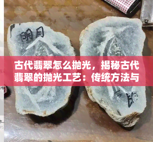 古代翡翠怎么抛光，揭秘古代翡翠的抛光工艺：传统方法与现代技术的对比