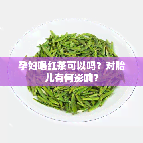 孕妇喝红茶可以吗？对胎儿有何影响？