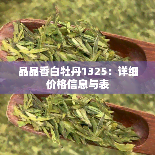 品品香白牡丹1325：详细价格信息与表