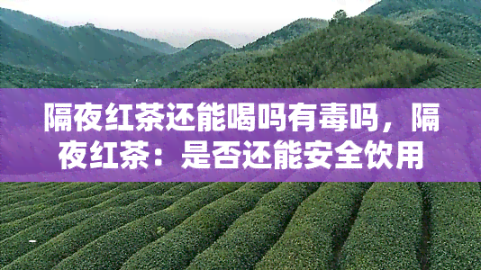 隔夜红茶还能喝吗有吗，隔夜红茶：是否还能安全饮用？