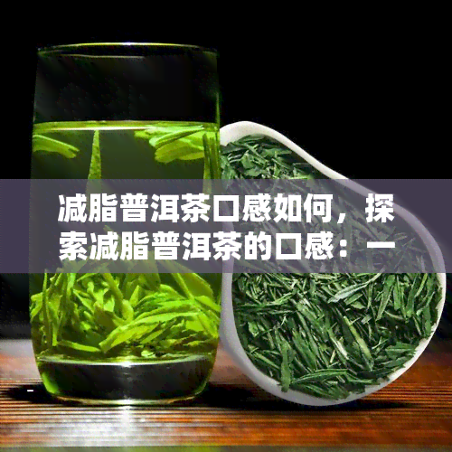 减脂普洱茶口感如何，探索减脂普洱茶的口感：一次味蕾的旅程