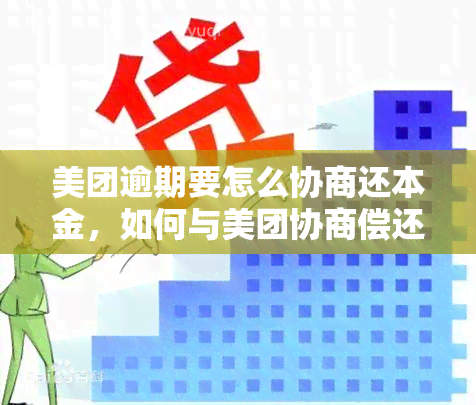 美团逾期要怎么协商还本金，如何与美团协商偿还本金？逾期解决方案详解