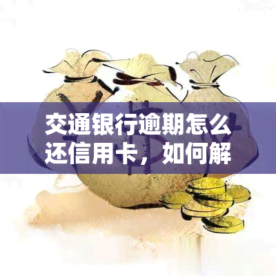 交通银行逾期怎么还信用卡，如何解决交通银行信用卡逾期还款问题？