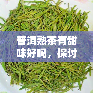 普洱熟茶有甜味好吗，探讨普洱熟茶的甜味：是否为好？