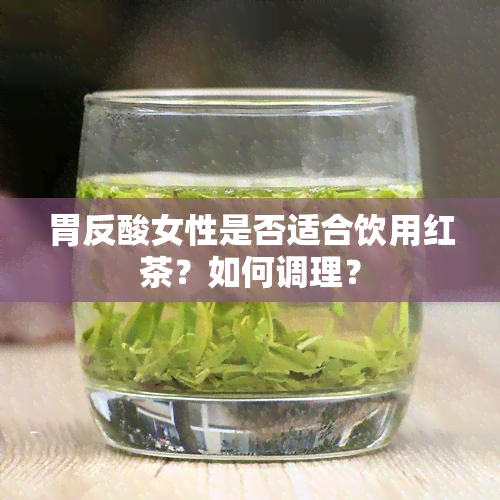 胃反酸女性是否适合饮用红茶？如何调理？