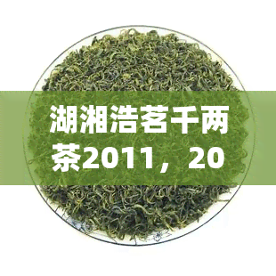 湖湘浩茗千两茶2011，2011年湖湘浩茗千两茶：湖南传统名茶的独特魅力