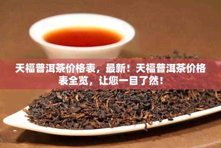 天福普洱茶价格表，最新！天福普洱茶价格表全览，让您一目了然！