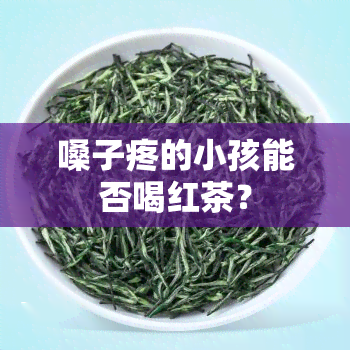 嗓子疼的小孩能否喝红茶？