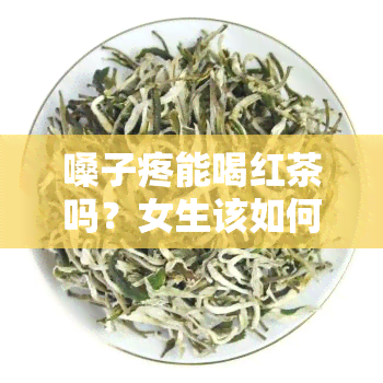 嗓子疼能喝红茶吗？女生该如何应对？