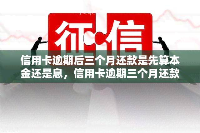 信用卡逾期后三个月还款是先算本金还是息，信用卡逾期三个月还款：先还本金还是利息？