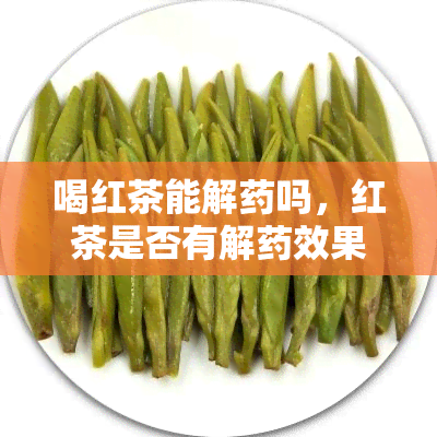 喝红茶能解吗，红茶是否有解效果？探究其科学依据