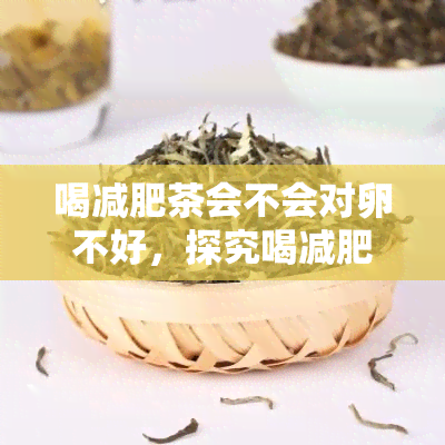 喝减肥茶会不会对卵不好，探究喝减肥茶是否会对卵造成不良影响