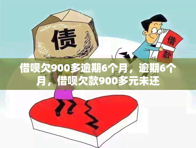 借呗欠900多逾期6个月，逾期6个月，借呗欠款900多元未还