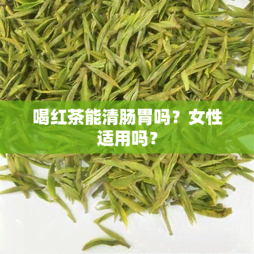 喝红茶能清肠胃吗？女性适用吗？