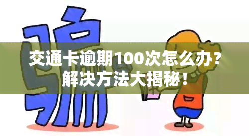 交通卡逾期100次怎么办？解决方法大揭秘！