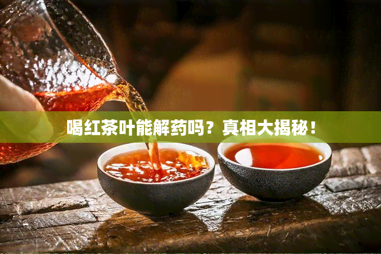 喝红茶叶能解吗？真相大揭秘！