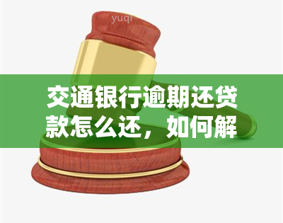 交通银行逾期还贷款怎么还，如何解决交通银行贷款逾期问题？