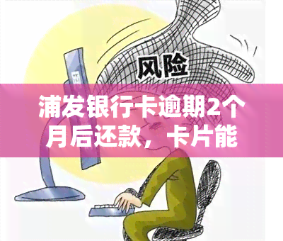 浦发银行卡逾期2个月后还款，卡片能否继续使用？额度会受影响吗？