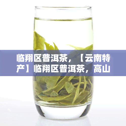 临翔区普洱茶，【云南特产】临翔区普洱茶，高山生态茶叶，清香回，送礼佳品！