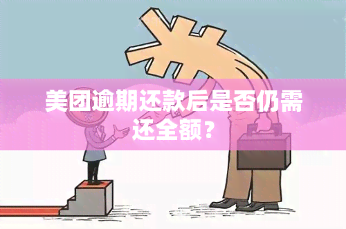 美团逾期还款后是否仍需还全额？