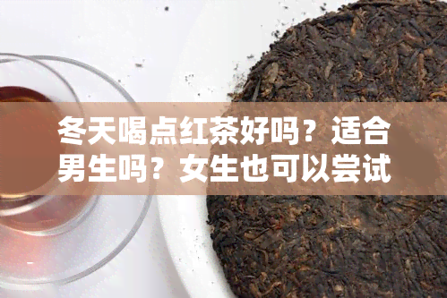 冬天喝点红茶好吗？适合男生吗？女生也可以尝试！