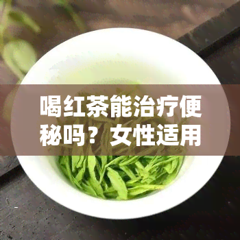 喝红茶能治疗便秘吗？女性适用吗？