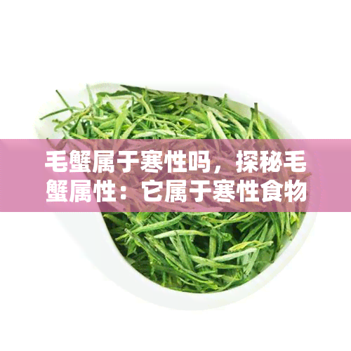 毛蟹属于寒性吗，探秘毛蟹属性：它属于寒性食物吗？