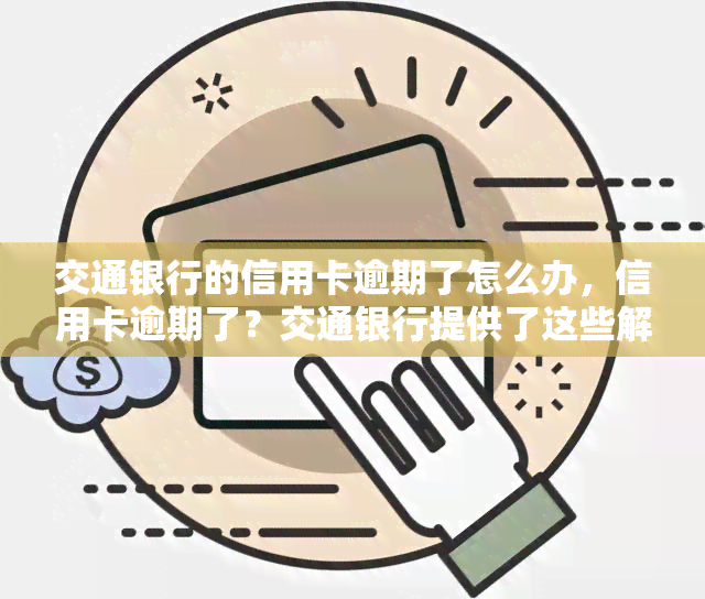 交通银行的信用卡逾期了怎么办，信用卡逾期了？交通银行提供了这些解决方法！