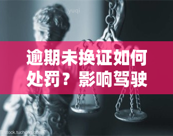 逾期未换证如何处罚？影响驾驶吗？