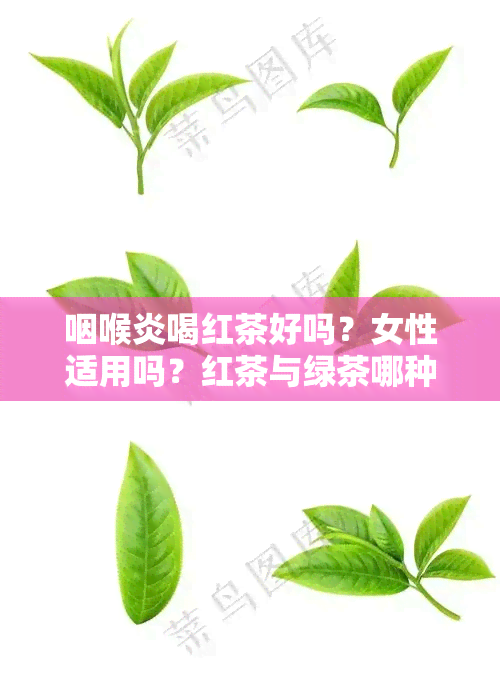 咽喉炎喝红茶好吗？女性适用吗？红茶与绿茶哪种更适合？