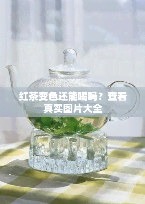 红茶变色还能喝吗？查看真实图片大全