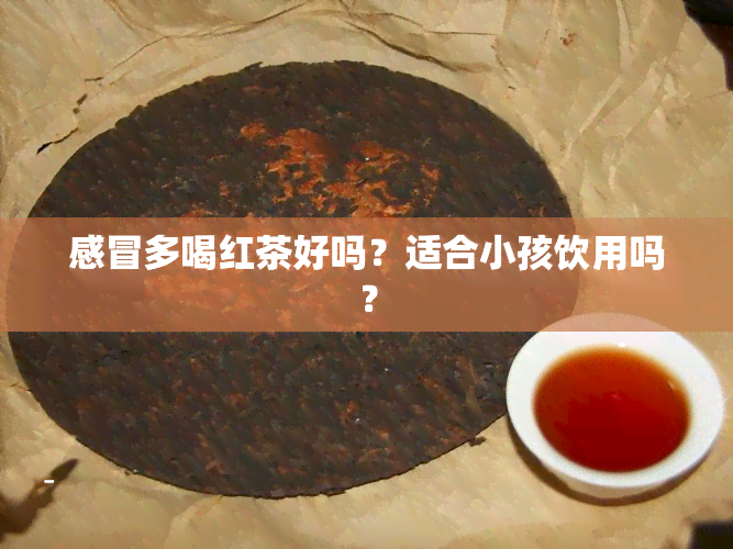 感冒多喝红茶好吗？适合小孩饮用吗？