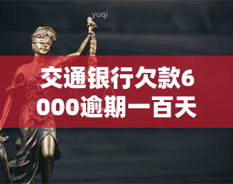 交通银行欠款6000逾期一百天会有何后果？