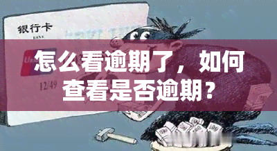 怎么看逾期了，如何查看是否逾期？