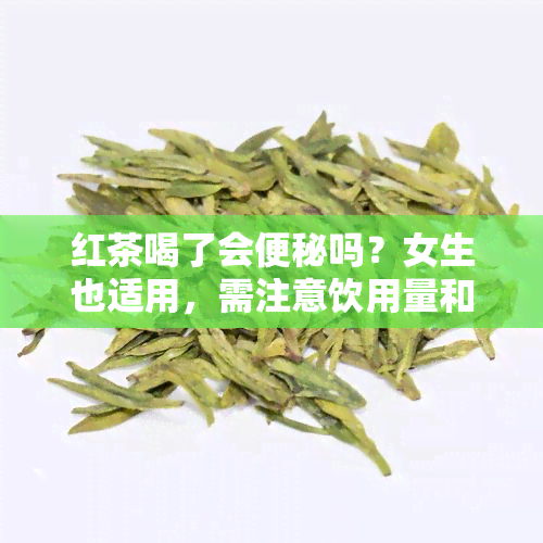 红茶喝了会便秘吗？女生也适用，需注意饮用量和方式