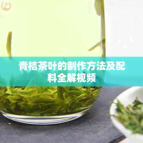 青桔茶叶的制作方法及配料全解视频