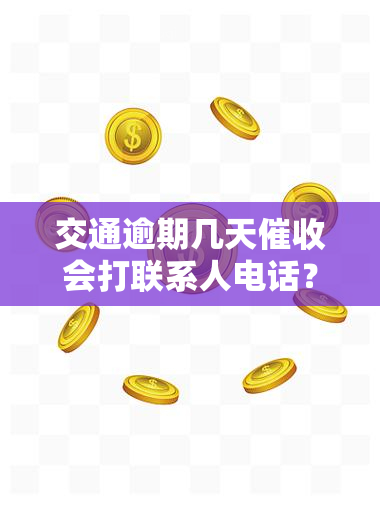 交通逾期几天会打联系人电话？影响大吗？