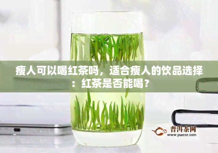 瘦人可以喝红茶吗，适合瘦人的饮品选择：红茶是否能喝？