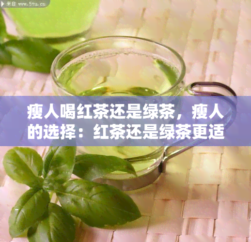 瘦人喝红茶还是绿茶，瘦人的选择：红茶还是绿茶更适合你？