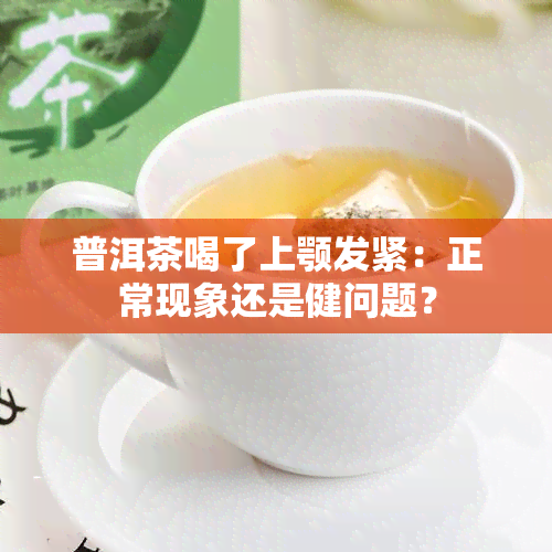 普洱茶喝了上颚发紧：正常现象还是健问题？