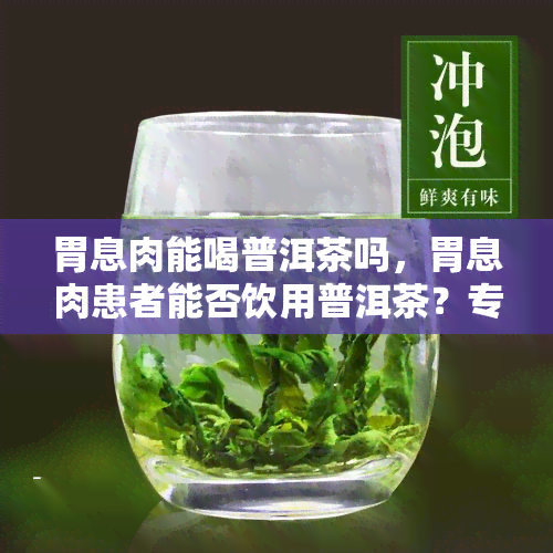 胃息肉能喝普洱茶吗，胃息肉患者能否饮用普洱茶？专家解读