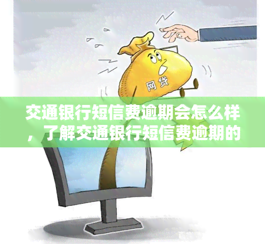 交通银行短信费逾期会怎么样，了解交通银行短信费逾期的后果