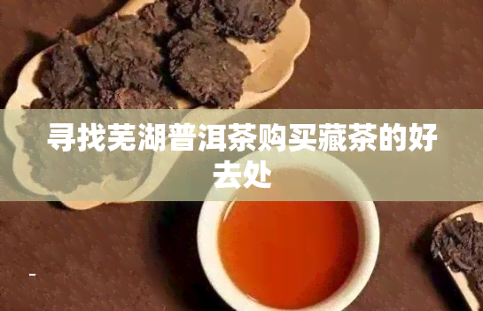 寻找芜湖普洱茶购买藏茶的好去处