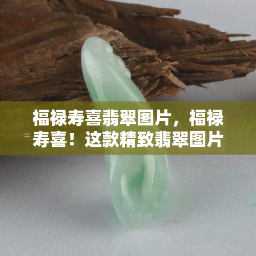 福禄寿喜翡翠图片，福禄寿喜！这款精致翡翠图片让您一饱眼福！