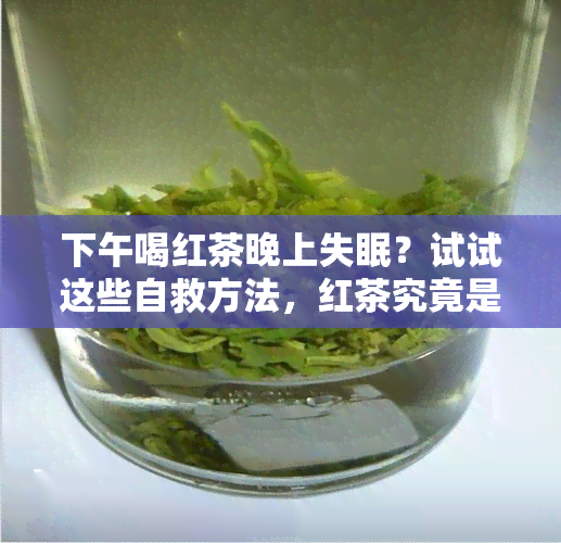 下午喝红茶晚上失眠？试试这些自救方法，红茶究竟是安眠还是提神？