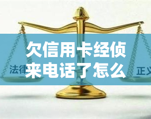 欠信用卡经侦来电话了怎么办，信用卡欠款，经侦来电处理方法全攻略