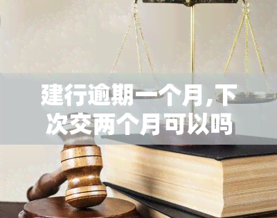 建行逾期一个月,下次交两个月可以吗，咨询：建行逾期一月，能否下月还两个月？