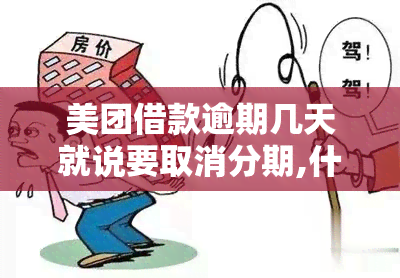 美团借款逾期几天就说要取消分期,什么情况，紧急提醒：美团借款逾期几天可能被取消分期，请注意还款日期！