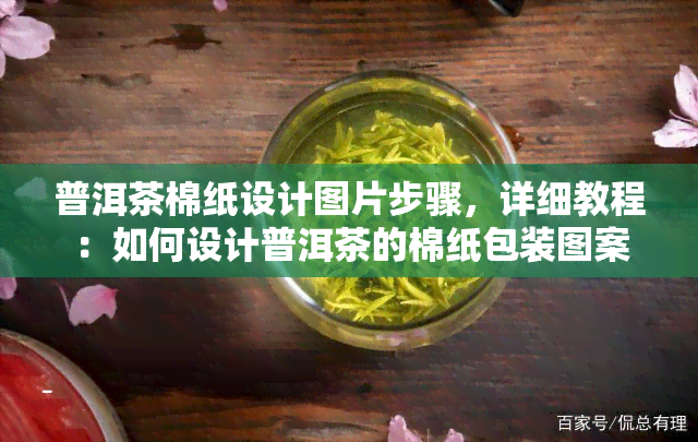 普洱茶棉纸设计图片步骤，详细教程：如何设计普洱茶的棉纸包装图案